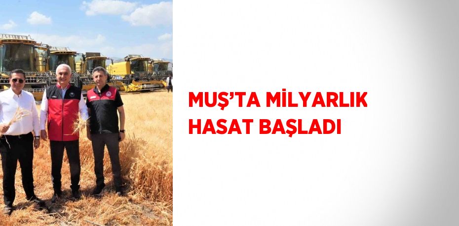 MUŞ’TA MİLYARLIK HASAT BAŞLADI