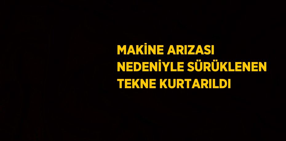 MAKİNE ARIZASI NEDENİYLE SÜRÜKLENEN TEKNE KURTARILDI