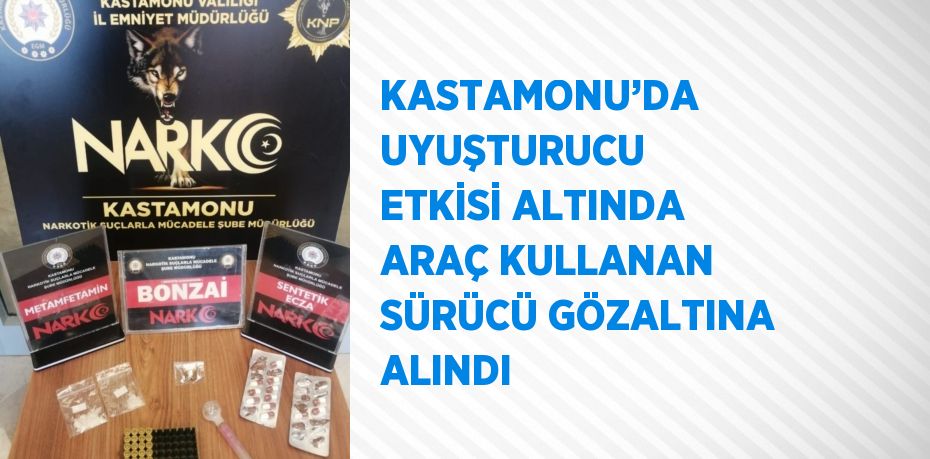 KASTAMONU’DA UYUŞTURUCU ETKİSİ ALTINDA ARAÇ KULLANAN SÜRÜCÜ GÖZALTINA ALINDI