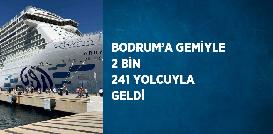 BODRUM’A GEMİYLE 2 BİN 241 YOLCUYLA GELDİ