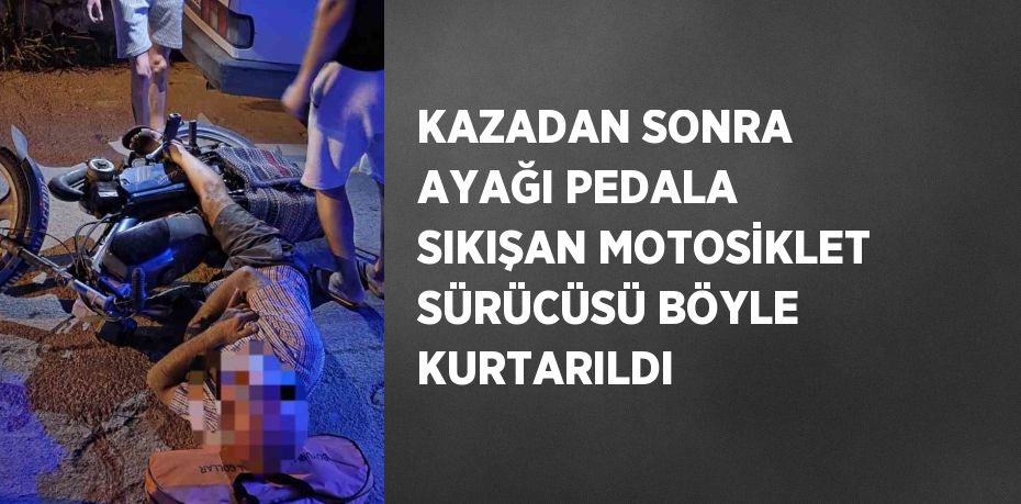 KAZADAN SONRA AYAĞI PEDALA SIKIŞAN MOTOSİKLET SÜRÜCÜSÜ BÖYLE KURTARILDI