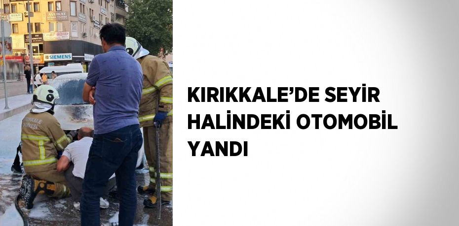 KIRIKKALE’DE SEYİR HALİNDEKİ OTOMOBİL YANDI