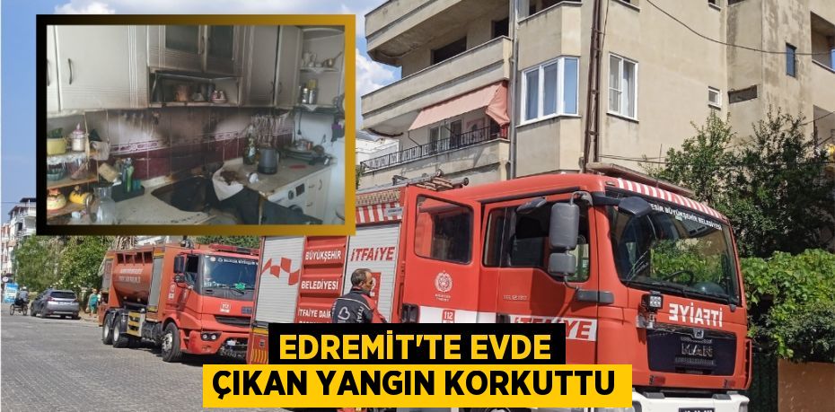 Edremit’te evde çıkan yangın korkuttu