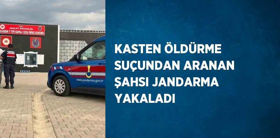 KASTEN ÖLDÜRME SUÇUNDAN ARANAN ŞAHSI JANDARMA YAKALADI