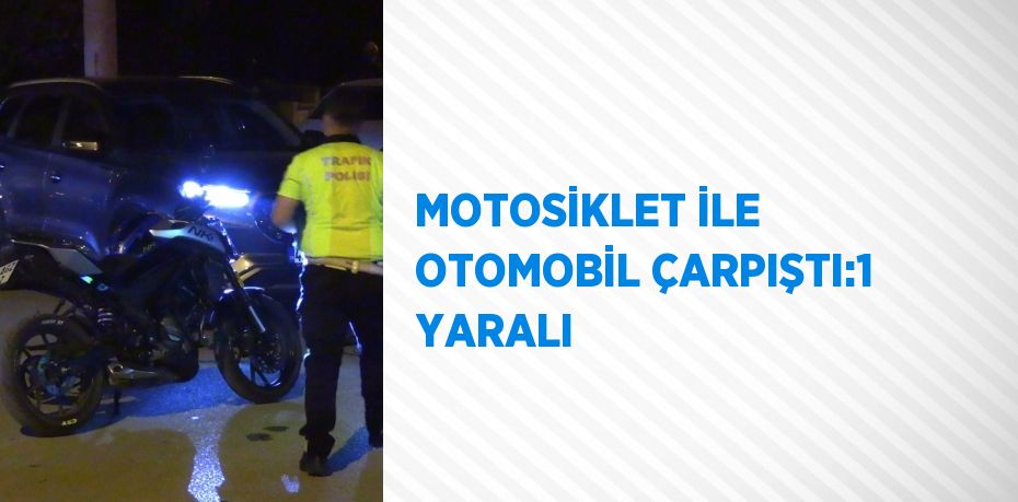 MOTOSİKLET İLE OTOMOBİL ÇARPIŞTI:1 YARALI
