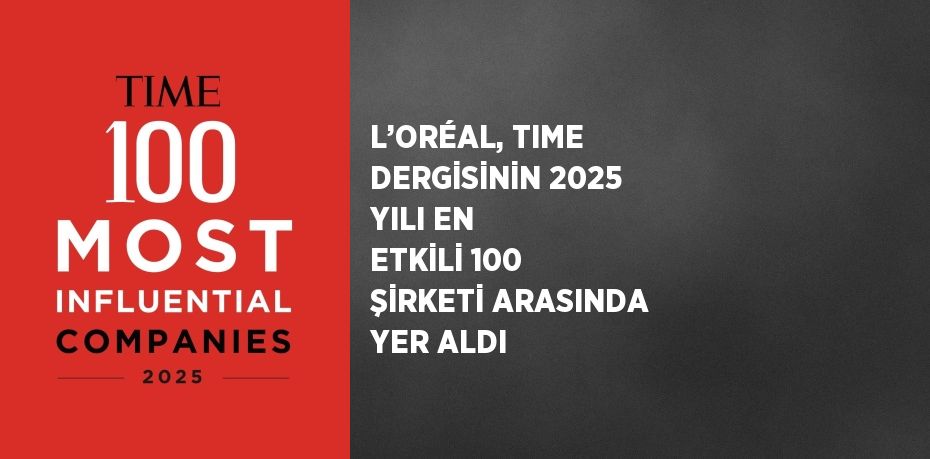 L’ORÉAL, TIME DERGİSİNİN 2025 YILI EN ETKİLİ 100 ŞİRKETİ ARASINDA YER ALDI