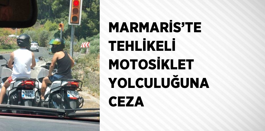 MARMARİS’TE TEHLİKELİ MOTOSİKLET YOLCULUĞUNA CEZA