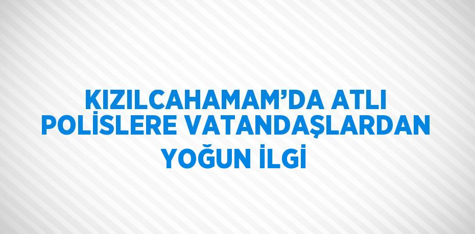 KIZILCAHAMAM’DA ATLI POLİSLERE VATANDAŞLARDAN YOĞUN İLGİ