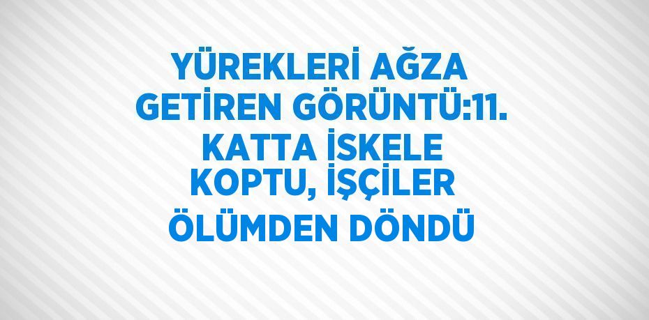 YÜREKLERİ AĞZA GETİREN GÖRÜNTÜ:11. KATTA İSKELE KOPTU, İŞÇİLER ÖLÜMDEN DÖNDÜ