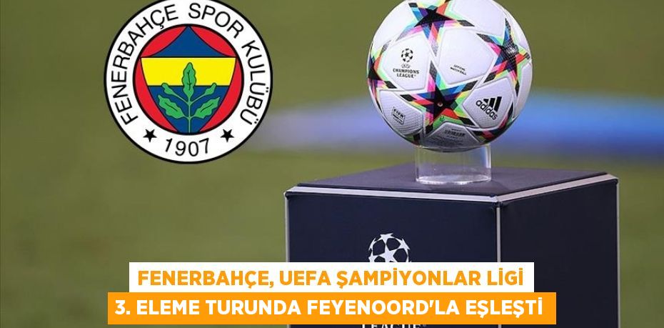 Fenerbahçe, UEFA Şampiyonlar Ligi 3. eleme turunda Feyenoord'la eşleşti