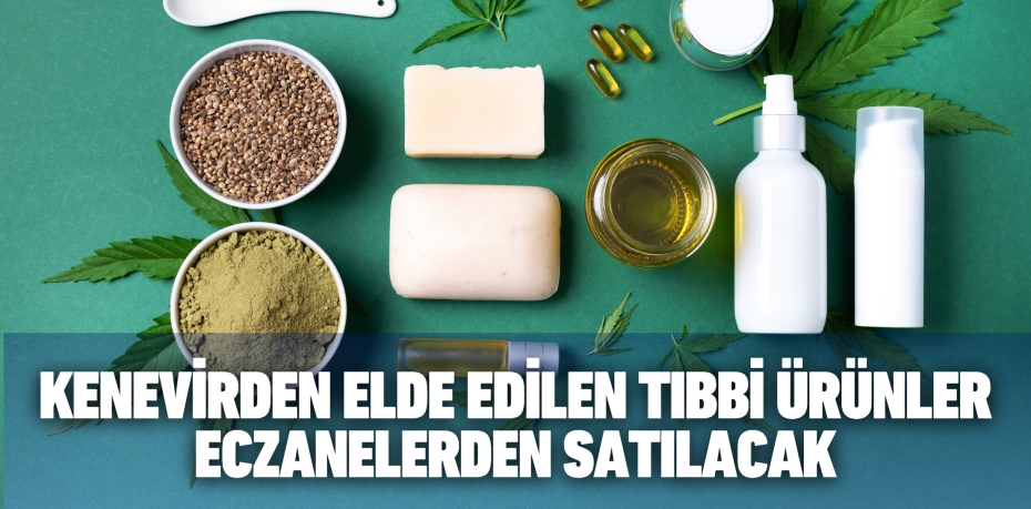 KENEVİRDEN ELDE EDİLEN TIBBİ ÜRÜNLER ECZANELERDEN SATILACAK