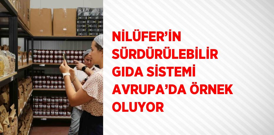 NİLÜFER’İN SÜRDÜRÜLEBİLİR GIDA SİSTEMİ AVRUPA’DA ÖRNEK OLUYOR