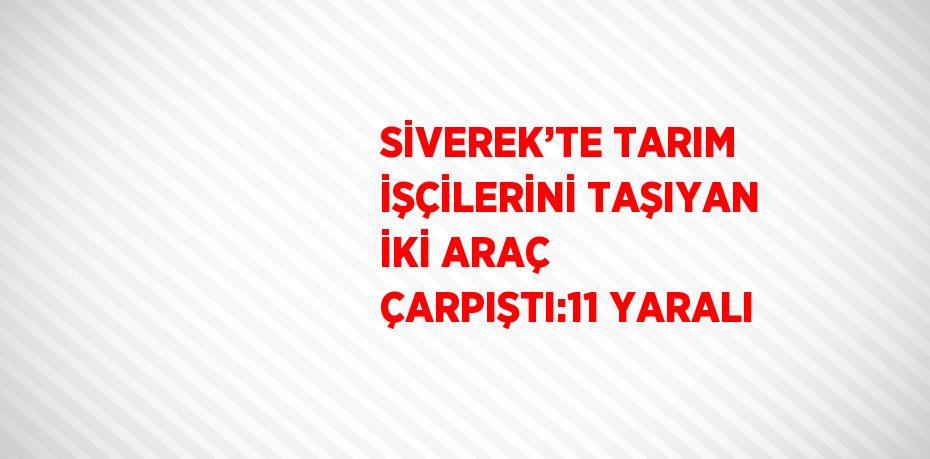 SİVEREK’TE TARIM İŞÇİLERİNİ TAŞIYAN İKİ ARAÇ ÇARPIŞTI:11 YARALI