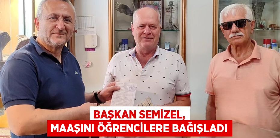 BAŞKAN SEMİZEL, MAAŞINI ÖĞRENCİLERE BAĞIŞLADI
