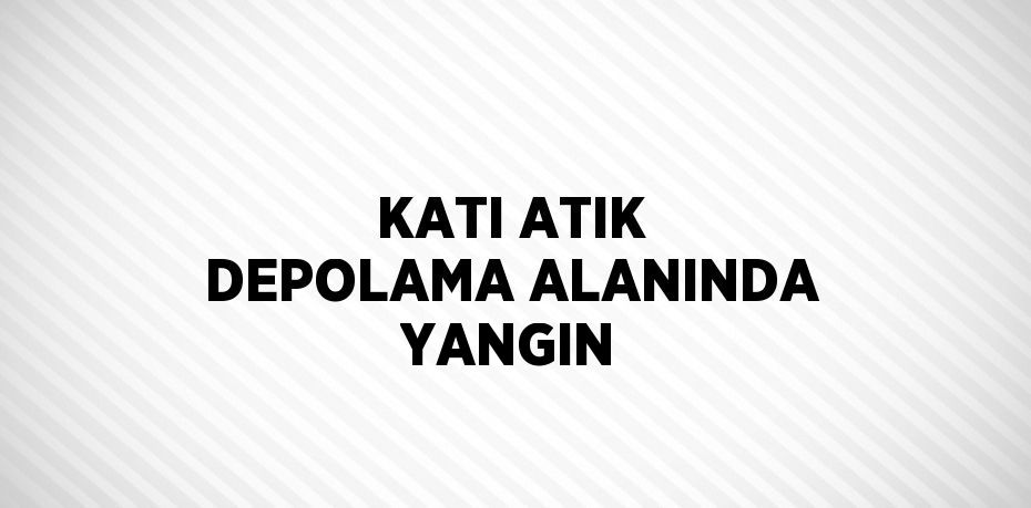 KATI ATIK DEPOLAMA ALANINDA YANGIN