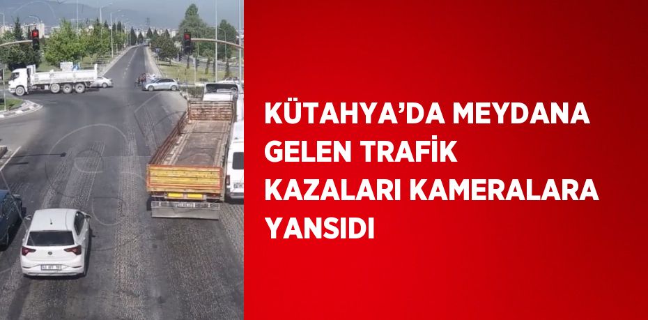 KÜTAHYA’DA MEYDANA GELEN TRAFİK KAZALARI KAMERALARA YANSIDI