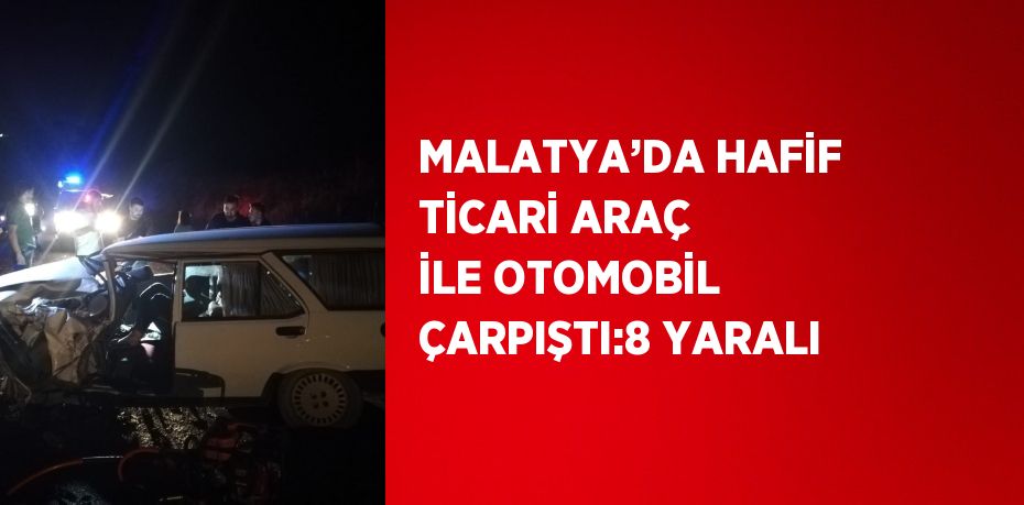 MALATYA’DA HAFİF TİCARİ ARAÇ İLE OTOMOBİL ÇARPIŞTI:8 YARALI