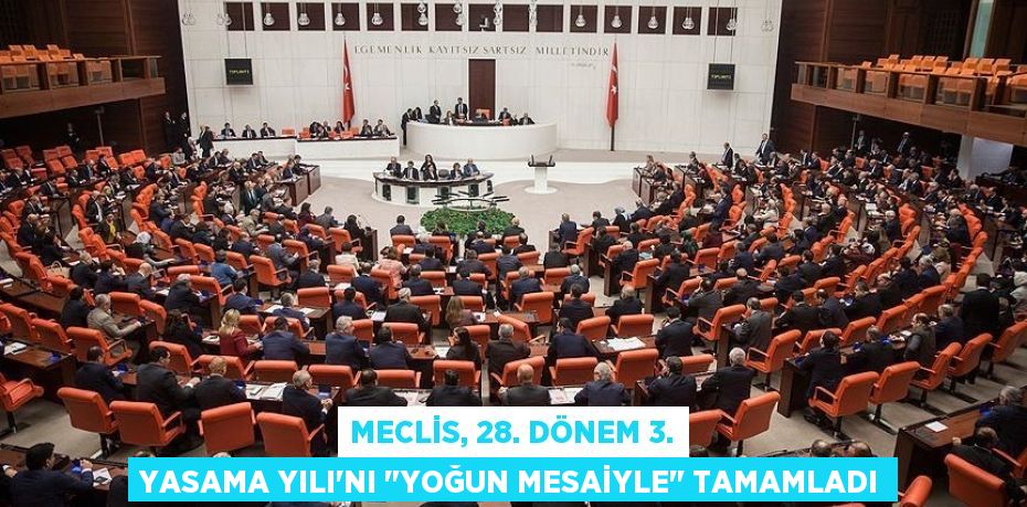 MECLİS, 28. DÖNEM 3. YASAMA YILI'NI "YOĞUN MESAİYLE" TAMAMLADI