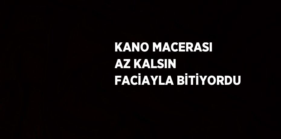KANO MACERASI AZ KALSIN FACİAYLA BİTİYORDU