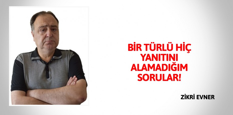 BİR TÜRLÜ HİÇ YANITINI ALAMADIĞIM SORULAR!