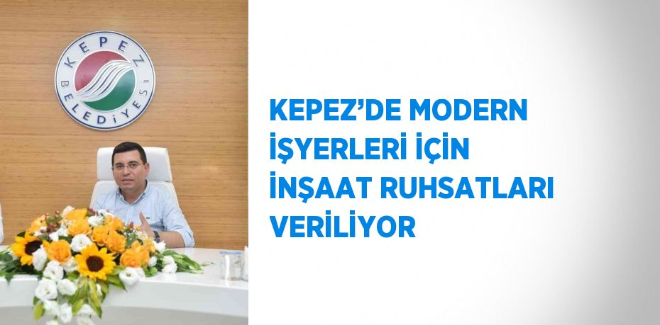 KEPEZ’DE MODERN İŞYERLERİ İÇİN İNŞAAT RUHSATLARI VERİLİYOR