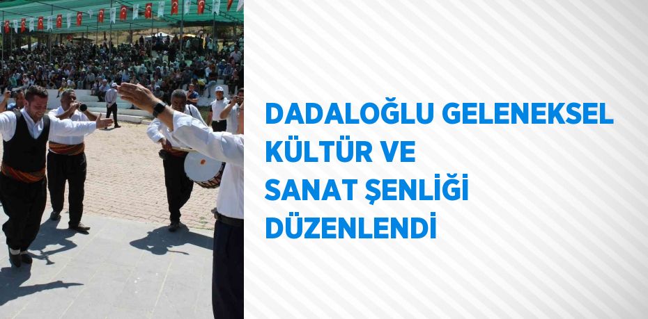 DADALOĞLU GELENEKSEL KÜLTÜR VE SANAT ŞENLİĞİ DÜZENLENDİ
