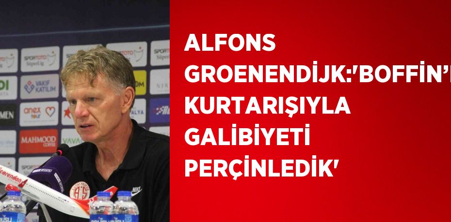 ALFONS GROENENDİJK:'BOFFİN’İN KURTARIŞIYLA GALİBİYETİ PERÇİNLEDİK'