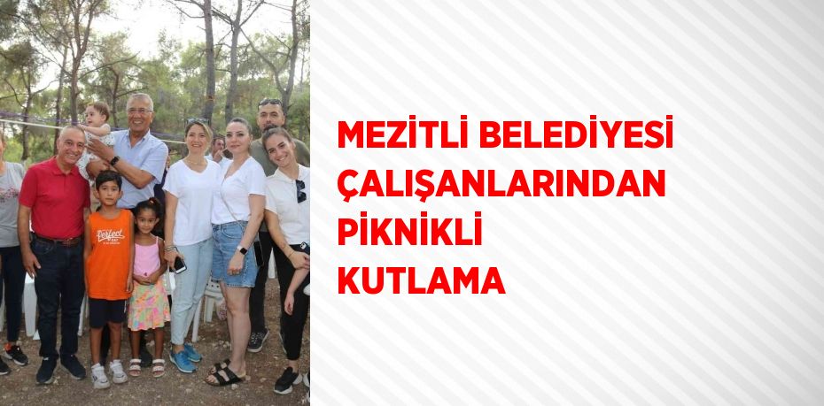 MEZİTLİ BELEDİYESİ ÇALIŞANLARINDAN PİKNİKLİ KUTLAMA