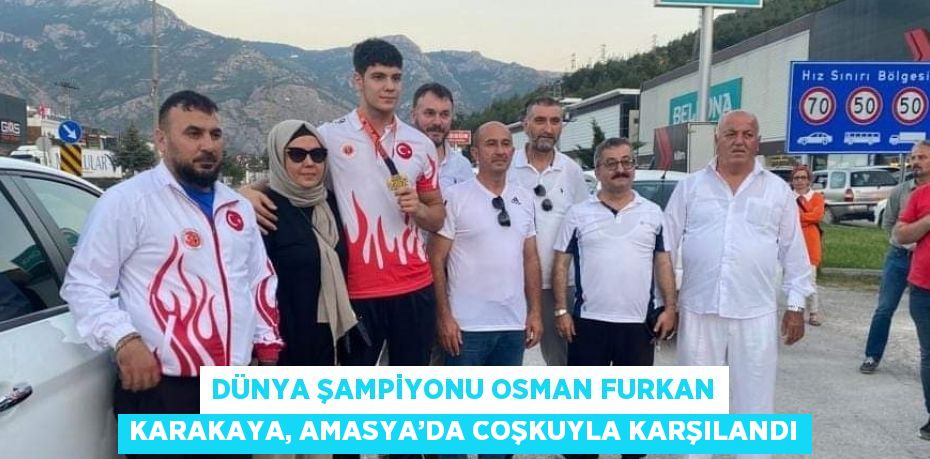 DÜNYA ŞAMPİYONU OSMAN FURKAN KARAKAYA, AMASYA’DA COŞKUYLA KARŞILANDI