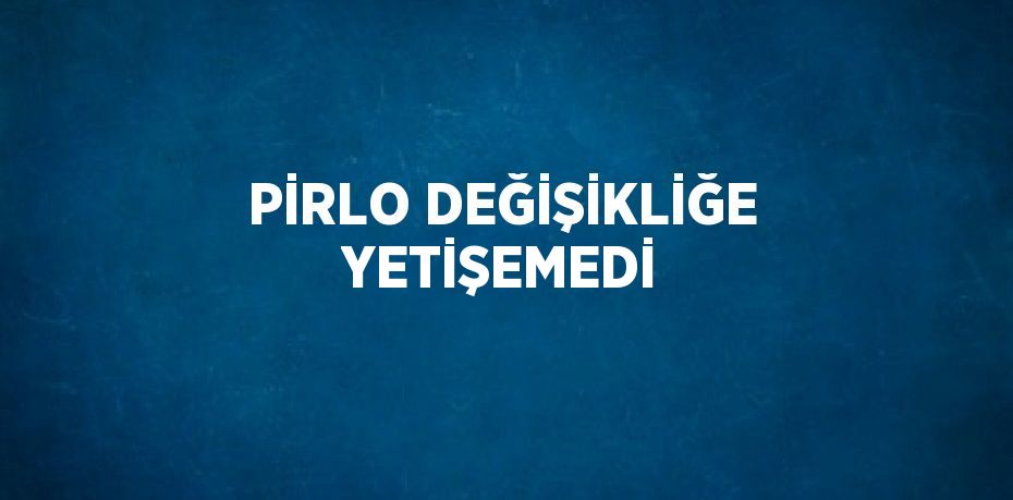 PİRLO DEĞİŞİKLİĞE YETİŞEMEDİ