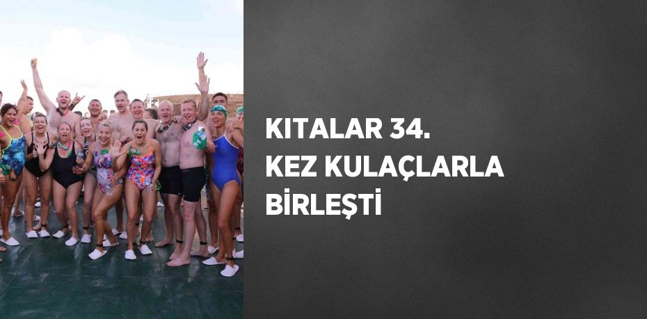 KITALAR 34. KEZ KULAÇLARLA BİRLEŞTİ