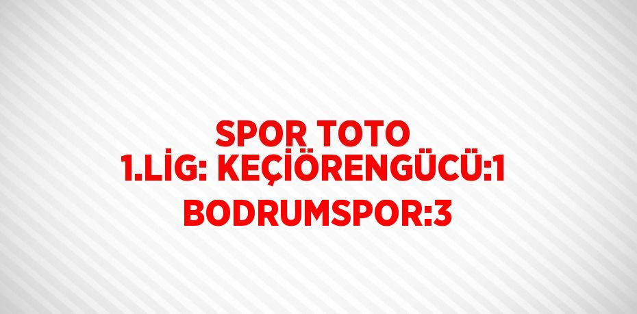 SPOR TOTO 1.LİG: KEÇİÖRENGÜCÜ:1  BODRUMSPOR:3