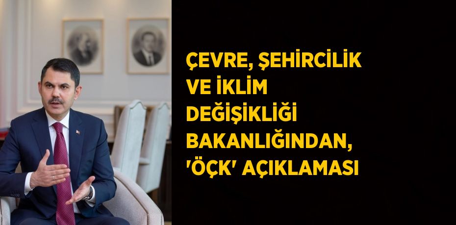 ÇEVRE, ŞEHİRCİLİK VE İKLİM DEĞİŞİKLİĞİ BAKANLIĞINDAN, 'ÖÇK' AÇIKLAMASI