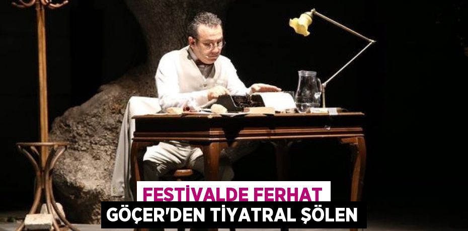 FESTİVALDE FERHAT GÖÇER'DEN TİYATRAL ŞÖLEN