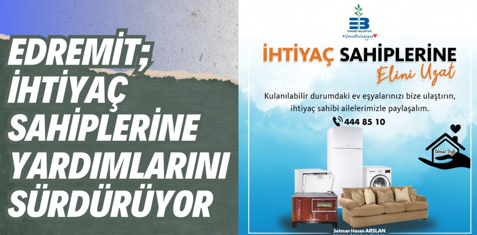 EDREMİT; İHTİYAÇ SAHİPLERİNE YARDIMLARINI SÜRDÜRÜYOR