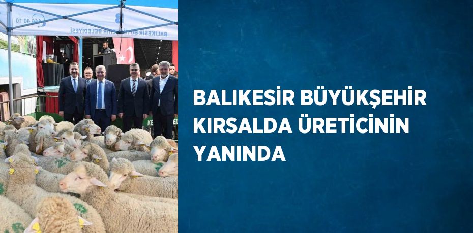 BALIKESİR BÜYÜKŞEHİR KIRSALDA ÜRETİCİNİN YANINDA