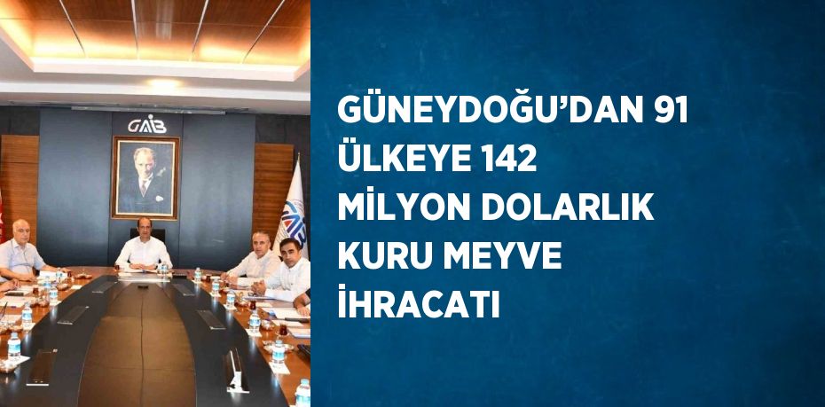 GÜNEYDOĞU’DAN 91 ÜLKEYE 142 MİLYON DOLARLIK KURU MEYVE İHRACATI