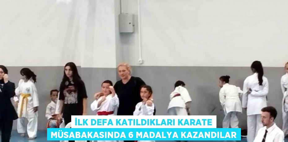 İLK DEFA KATILDIKLARI KARATE MÜSABAKASINDA 6 MADALYA KAZANDILAR