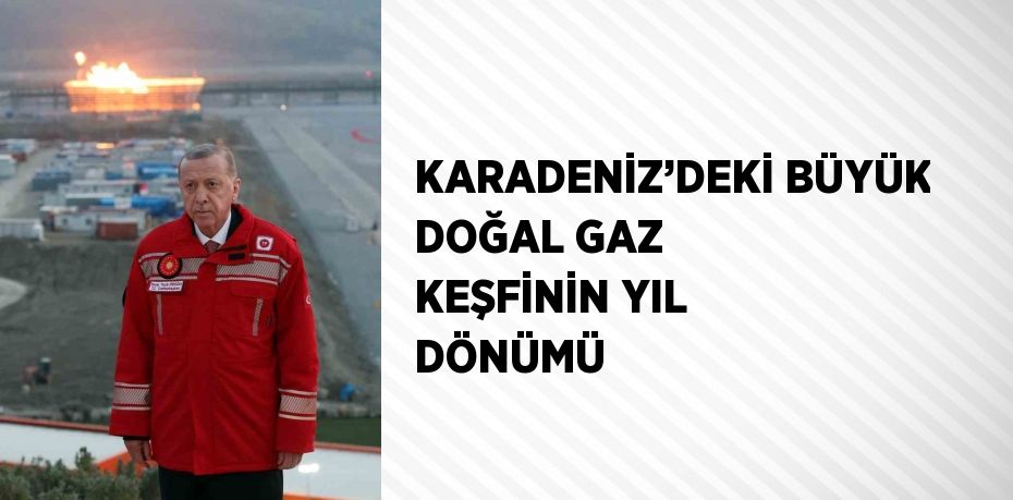 KARADENİZ’DEKİ BÜYÜK DOĞAL GAZ KEŞFİNİN YIL DÖNÜMÜ