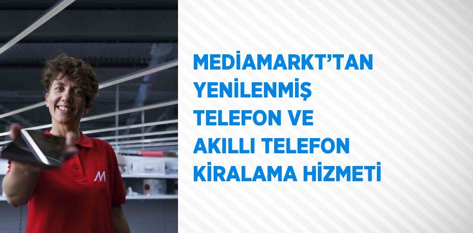 MEDİAMARKT’TAN YENİLENMİŞ TELEFON VE AKILLI TELEFON KİRALAMA HİZMETİ