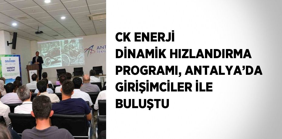 CK ENERJİ DİNAMİK HIZLANDIRMA PROGRAMI, ANTALYA’DA GİRİŞİMCİLER İLE BULUŞTU