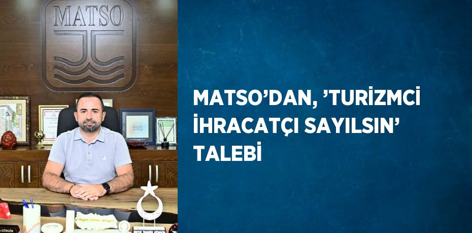 MATSO’DAN, ’TURİZMCİ İHRACATÇI SAYILSIN’ TALEBİ