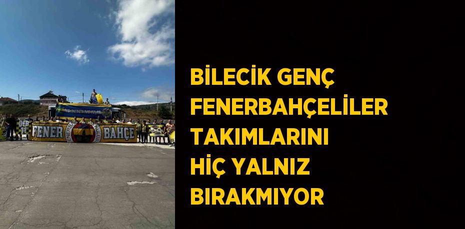 BİLECİK GENÇ FENERBAHÇELİLER TAKIMLARINI HİÇ YALNIZ BIRAKMIYOR