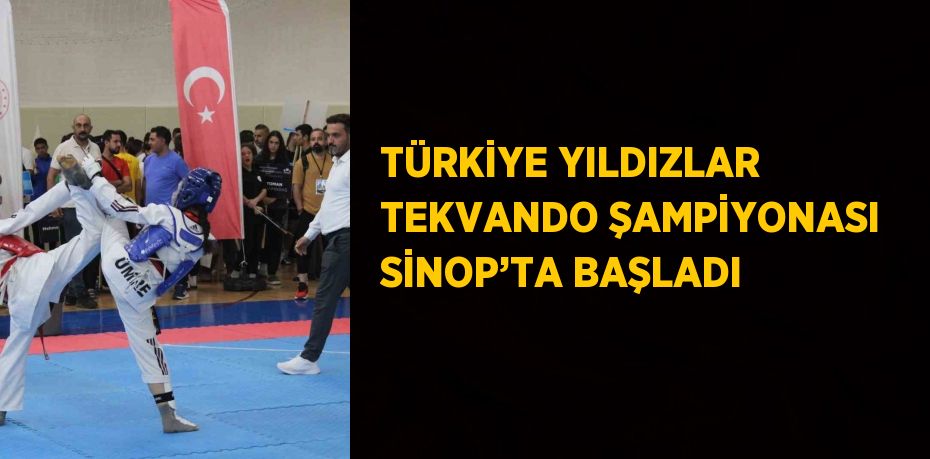 TÜRKİYE YILDIZLAR TEKVANDO ŞAMPİYONASI SİNOP’TA BAŞLADI