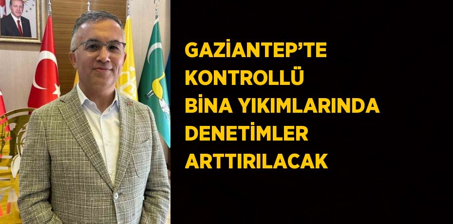 GAZİANTEP’TE KONTROLLÜ BİNA YIKIMLARINDA DENETİMLER ARTTIRILACAK