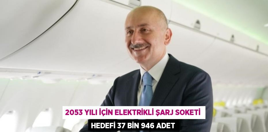 2053 YILI İÇİN ELEKTRİKLİ ŞARJ SOKETİ HEDEFİ 37 BİN 946 ADET