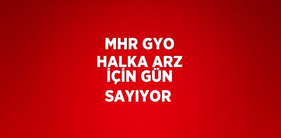 MHR GYO HALKA ARZ İÇİN GÜN SAYIYOR