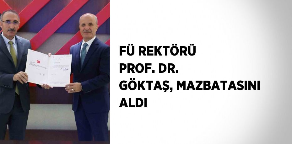 FÜ REKTÖRÜ PROF. DR. GÖKTAŞ, MAZBATASINI ALDI