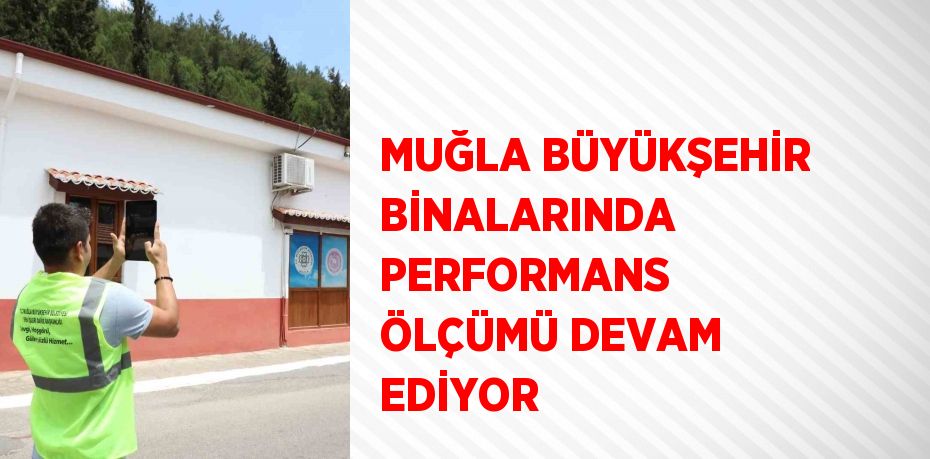 MUĞLA BÜYÜKŞEHİR BİNALARINDA PERFORMANS ÖLÇÜMÜ DEVAM EDİYOR