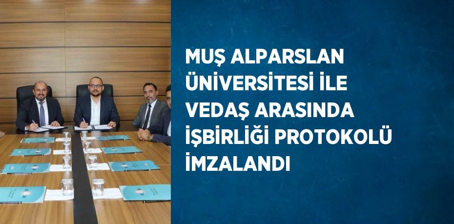 MUŞ ALPARSLAN ÜNİVERSİTESİ İLE VEDAŞ ARASINDA İŞBİRLİĞİ PROTOKOLÜ İMZALANDI